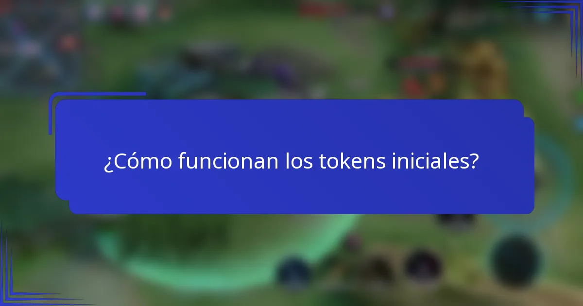 ¿Cómo funcionan los tokens iniciales?