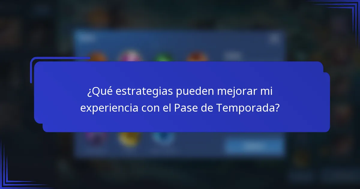 ¿Qué estrategias pueden mejorar mi experiencia con el Pase de Temporada?